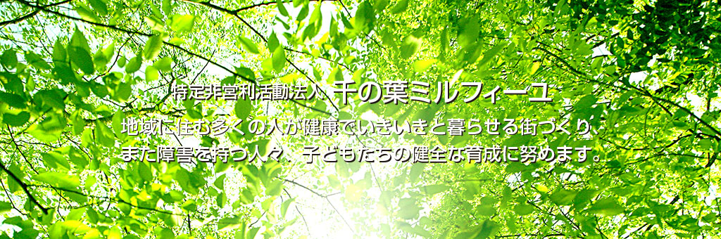 特定非営利活動法人 千の葉ミルフィーユ　地域に住む多くの人が健康でいききと暮らせる街づくり、また障害を持つ人々、子どもたちの健全な育成に努めます。