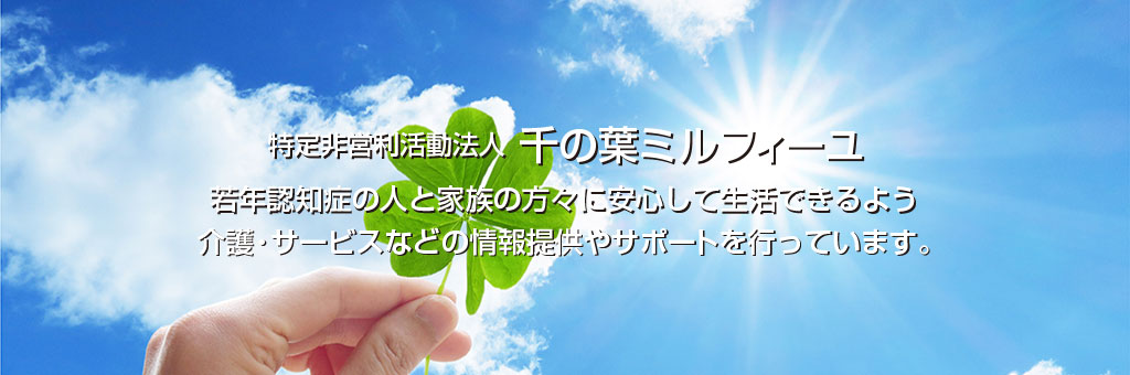 特定非営利活動法人 千の葉ミルフィーユ　若年認知症の人と家族の方々に安心して生活できるよう介護・サービスなので情報提供やサポートを行っています。